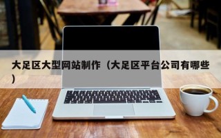 抚州大足区大型网站制作（大足区平台公司有哪些）