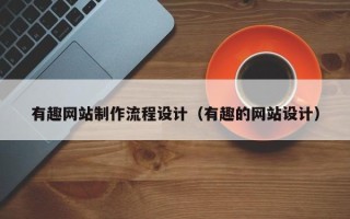 抚州有趣网站制作流程设计（有趣的网站设计）