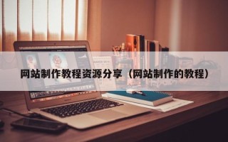 抚州网站制作教程资源分享（网站制作的教程）