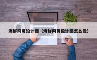 抚州海鲜网页设计图（海鲜网页设计图怎么做）
