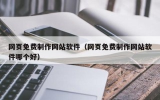 抚州网页免费制作网站软件（网页免费制作网站软件哪个好）