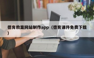 抚州德育教案网站制作app（德育课件免费下载）