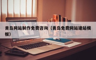 抚州青岛网站制作免费咨询（青岛免费网站建站模板）