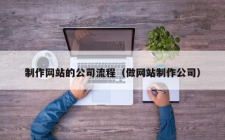 抚州制作网站的公司流程（做网站制作公司）