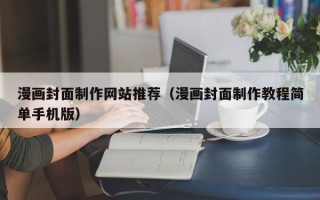 抚州漫画封面制作网站推荐（漫画封面制作教程简单手机版）